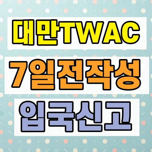 대만 TWAC 입국신고서 작성방법